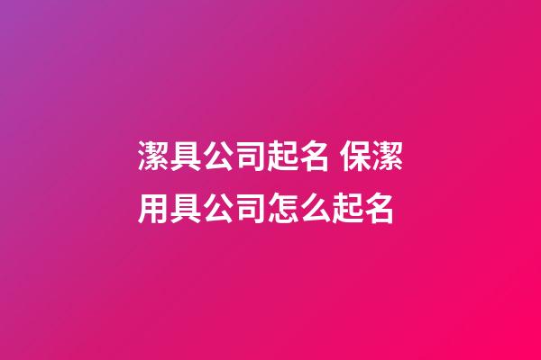 潔具公司起名 保潔用具公司怎么起名-第1張-公司起名-玄機派